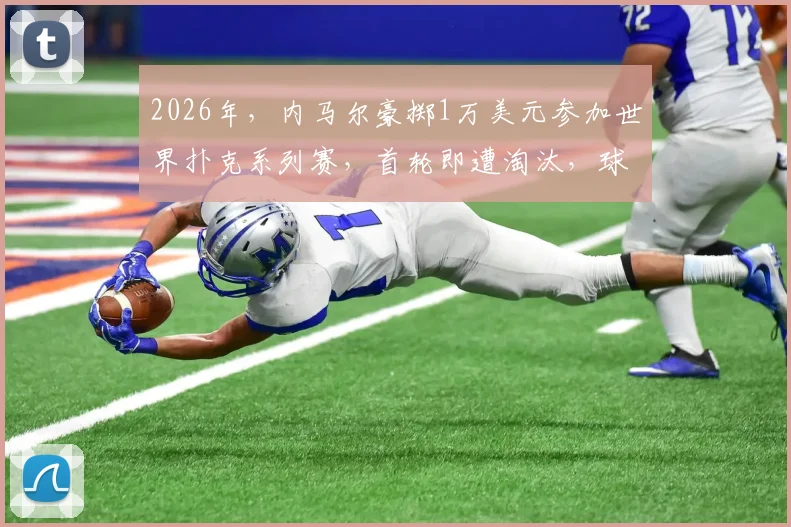 2026年，内马尔豪掷1万美元参加世界扑克系列赛，首轮即遭淘汰，球星的扑克投资值得吗？