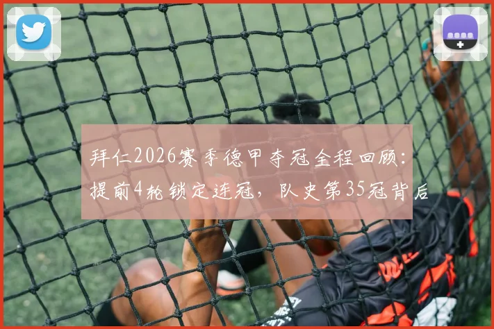 拜仁2026赛季德甲夺冠全程回顾:提前4轮锁定连冠,队史第35冠背后的战术与数据解析