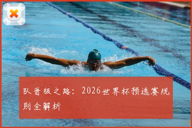 队晋级之路:2026世界杯预选赛规则全解析
