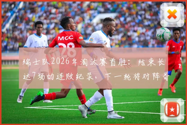 瑞士队2026年淘汰赛首胜：结束长达7场的连败纪录，下一轮将对阵哥伦比亚或加纳
