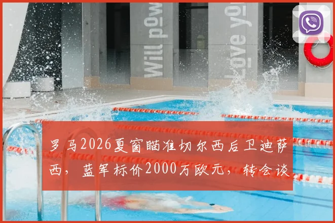 罗马2026夏窗瞄准切尔西后卫迪萨西，蓝军标价2000万欧元，转会谈判最新动态分析