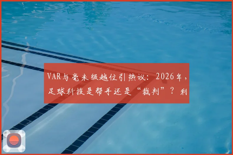 VAR与毫米级越位引热议：2026年，足球科技是帮手还是“裁判”？利弊深度剖析