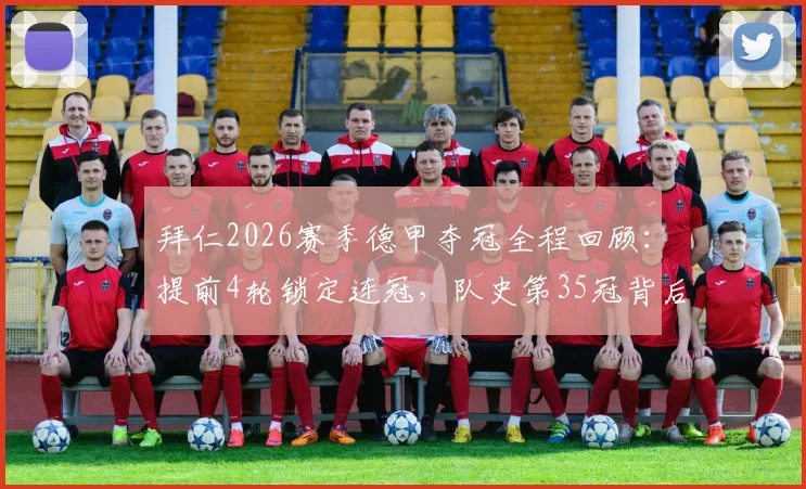 拜仁2026赛季德甲夺冠全程回顾：提前4轮锁定连冠，队史第35冠背后的战术与数据解析
