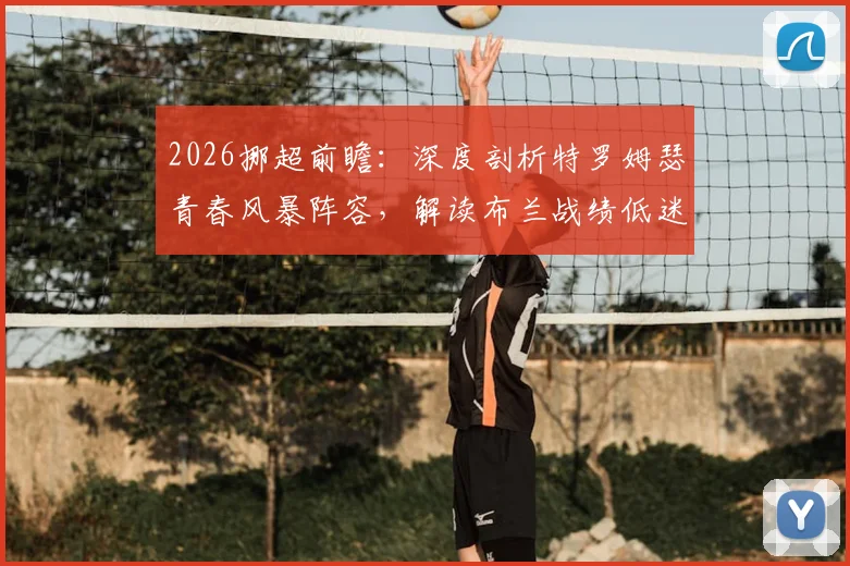 2026挪超前瞻:深度剖析特罗姆瑟青春风暴阵容,解读布兰战绩低迷与主帅危机