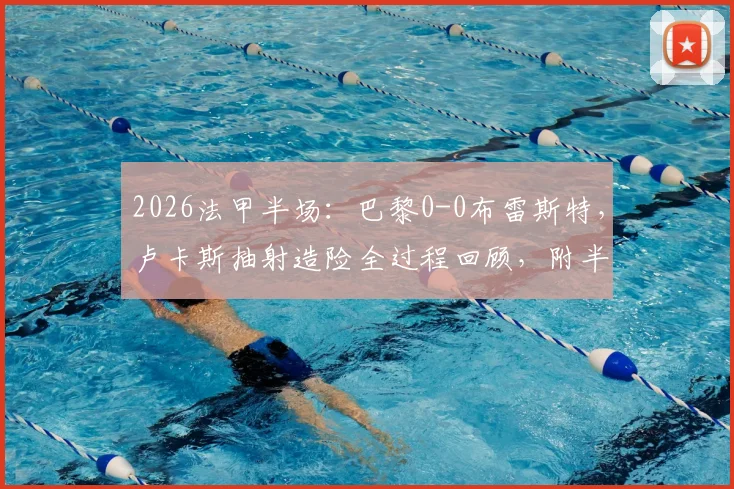 2026法甲半场:巴黎0-0布雷斯特,卢卡斯抽射造险全过程回顾,附半场技术统计详解