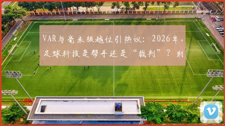 VAR与毫米级越位引热议:2026年,足球科技是帮手还是“裁判”?利弊深度剖析