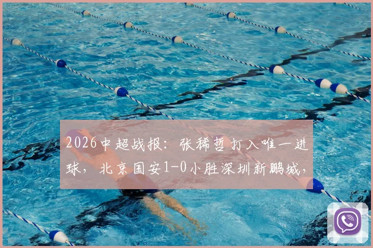 2026中超战报:张稀哲打入唯一进球,北京国安1-0小胜深圳新鹏城,终结五轮不胜尴尬纪录