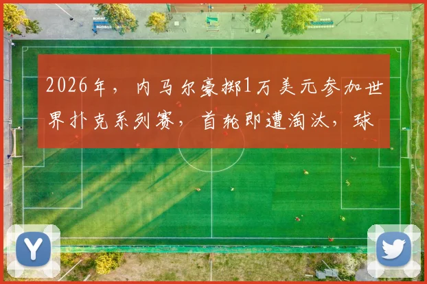 2026年,内马尔豪掷1万美元参加世界扑克系列赛,首轮即遭淘汰,球星的扑克投资值得吗?