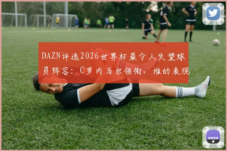 DAZN评选2026世界杯最令人失望球员阵容:C罗内马尔领衔,谁的表现最出乎意料?