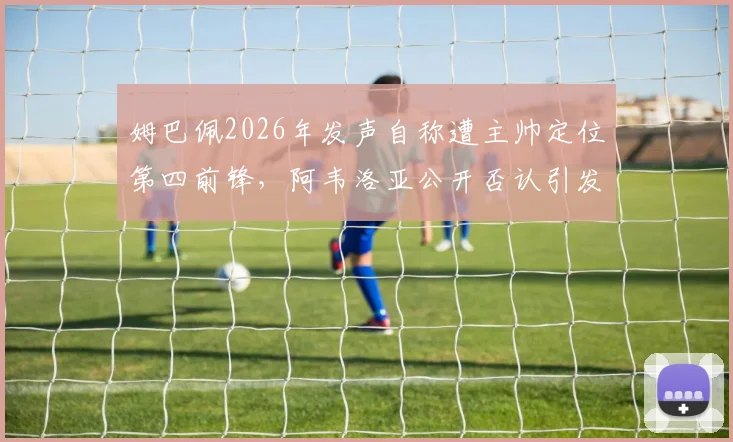 姆巴佩2026年发声自称遭主帅定位第四前锋,阿韦洛亚公开否认引发热议,队内矛盾细节深度追踪