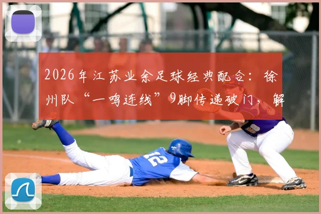 2026年江苏业余足球经典配合：徐州队“一鸣连线”9脚传递破门，解析业余赛场的“夏普兄弟”时刻