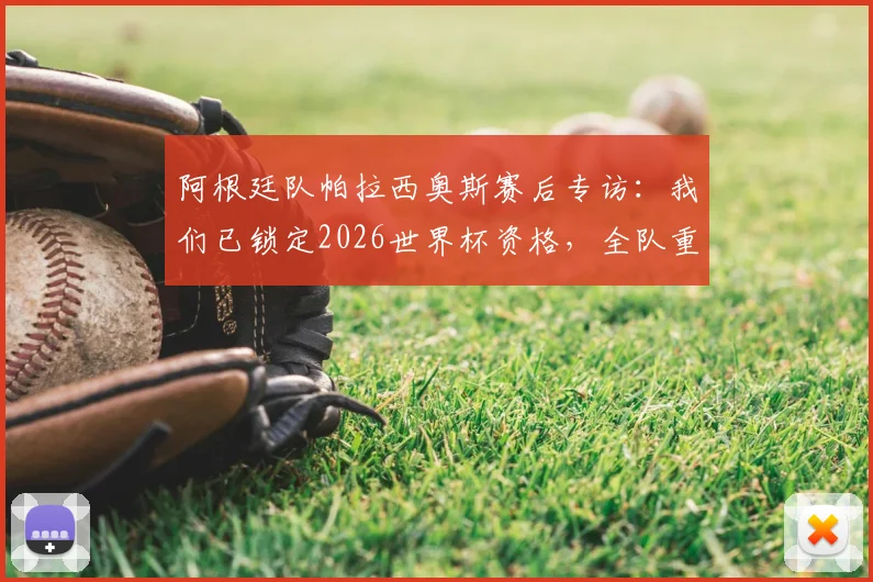 阿根廷队帕拉西奥斯赛后专访:我们已锁定2026世界杯资格,全队重心转向淘汰赛阶段备战