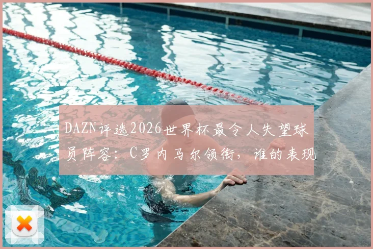 DAZN评选2026世界杯最令人失望球员阵容：C罗内马尔领衔，谁的表现最出乎意料？