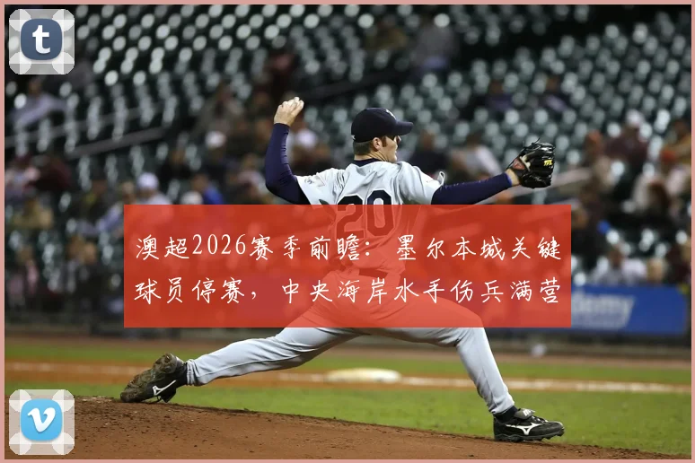 澳超2026赛季前瞻:墨尔本城关键球员停赛,中央海岸水手伤兵满营,争冠格局或受影响