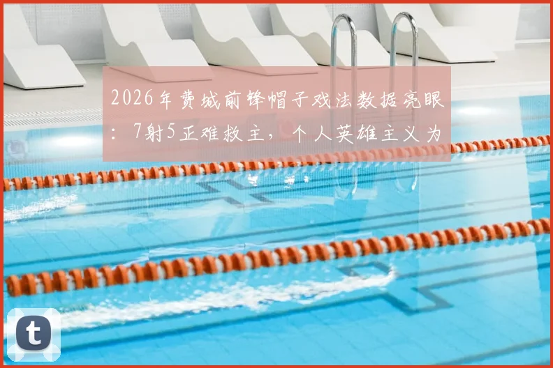 2026年费城前锋帽子戏法数据亮眼:7射5正难救主,个人英雄主义为何失效?