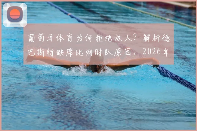 葡萄牙体育为何拒绝放人？解析德巴斯特缺席比利时队原因，2026年出战前景分析