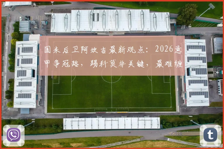 国米后卫阿坎吉最新观点：2026意甲争冠路，踢科莫非关键，最难缠的前锋竟是霍伊伦