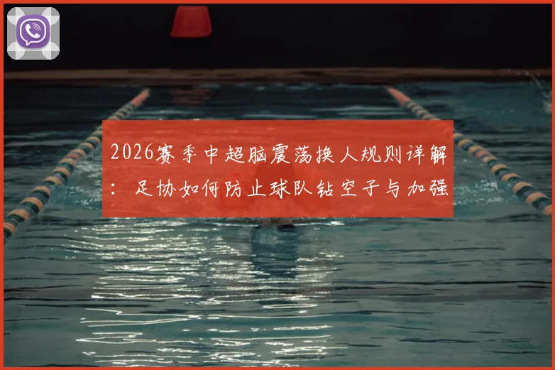 2026赛季中超脑震荡换人规则详解：足协如何防止球队钻空子与加强监管的三大关键步骤
